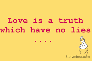 Love is a truth which have no lies
.... 