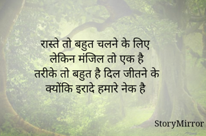 रास्ते तो बहुत चलने के लिए
लेकिन मंजिल तो एक है
तरीके तो बहुत है दिल जीतने के
क्योंकि इरादे हमारे नेक है