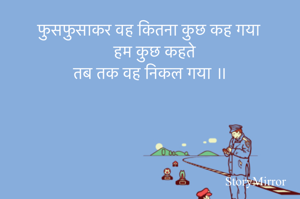 फुसफुसाकर वह कितना कुछ कह गया 
   हम कुछ कहते 
तब तक वह निकल गया ॥