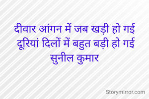 दीवार आंगन में जब खड़ी हो गई 
दूरियां दिलों में बहुत बड़ी हो गई
सुनील कुमार 