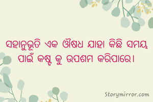 ସହାନୁଭୂତି ଏକ ଔଷଧ ଯାହା କିଛି ସମୟ ପାଇଁ କଷ୍ଟ କୁ ଉପଶମ କରିପାରେ।