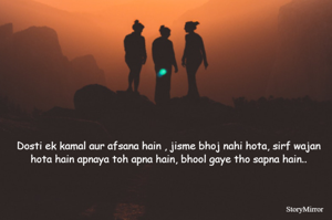 Dosti ek kamal aur afsana hain , jisme bhoj nahi hota, sirf wajan hota hain apnaya toh apna hain, bhool gaye tho sapna hain..
