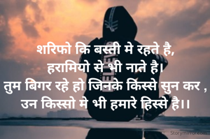 शरिफो कि बस्ती मे रहते है,
हरामियो से भी नाते है।
तुम बिगर रहे हो जिनके किस्से सुन कर ,
उन किस्सो मे भी हमारे हिस्से है।।
