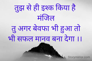 तुझ से ही इश्क किया है 
मंजिल
तु अगर बेवफा भी हुआ तो
भी सफल मानव बना देगा ।। 
