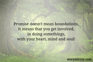 Promise doesn't mean boundations,
It means that you get involved,
in doing somethings,
with your heart, mind and soul!