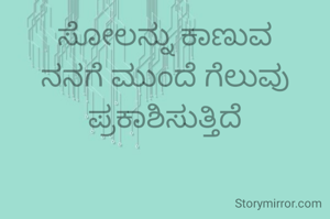 ಸೋಲನ್ನು ಕಾಣುವ ನನಗೆ ಮುಂದೆ ಗೆಲುವು ಪ್ರಕಾಶಿಸುತ್ತಿದೆ