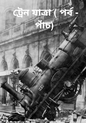 ট্রেন যাত্রা ( পর্ব - পাঁচ)