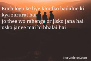 Kuch logo ke liye khudko badalne ki kya zarurat hai 
Jo thee wo rahenge or jisko Jana hai usko janee mai hi bhalai hai
