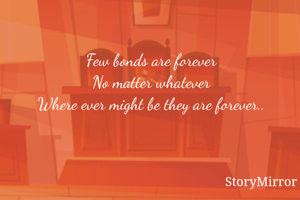 Few bonds are forever
No matter whatever
Where ever might be they are forever..