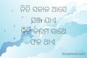 ନିତି ସକାଳ ଆସେ
ସଞ୍ଜ ଯାଏ
ନିତି କରମ ସାଥେ
ଫଳ ଥାଏ 