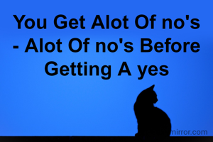 You Get Alot Of no's - Alot Of no's Before Getting A yes