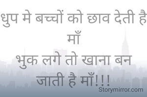 धुप मे बच्चों को छाव देती है माँ
भुक लगे तो खाना बन जाती है माँ!!!