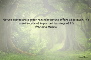 Nature quotes are a great reminder nature offers us so much, it's a great source of important learnings of life.
@Shikha Mishra