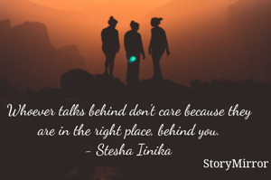 Whoever talks behind don't care because they are in the right place, behind you.
- Stesha Iinika