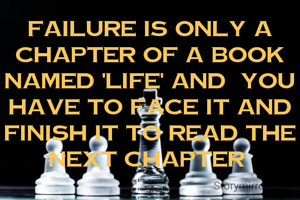 Failure is only a chapter of a book named 'Life' and  you have to face it and finish it to read the next chapter 