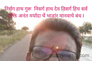 निर्सग हाच गुरू  निसर्ग हाच देव निसर्ग हिच सर्व शक्ति अनंत मर्यादा चें भाडांर मानवाचे बंध I