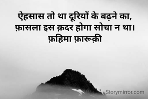 ऐहसास तो था दूरियों के बढ़ने का,
फ़ासला इस क़दर होगा सोचा न था।
फ़हिमा फ़ारूक़ी