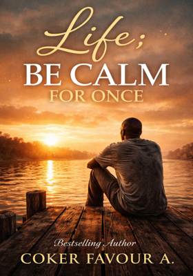 LIFE; BE CALM FOR ONCE