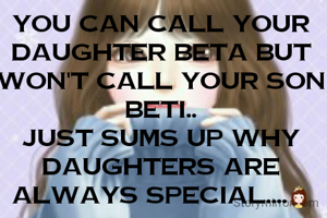 you can call your daughter beta but won't call your son beti..
just sums up why daughters are always special....👸