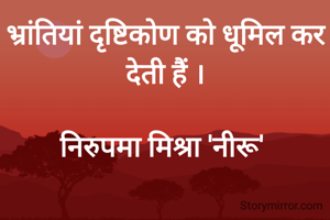 भ्रांतियां दृष्टिकोण को धूमिल कर देती हैं ।

निरुपमा मिश्रा 'नीरू' 