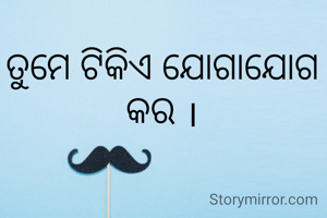 ତୁମେ ଟିକିଏ ଯୋଗାଯୋଗ କର ।