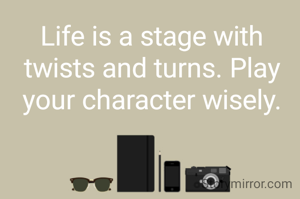 Life is a stage with twists and turns. Play your character wisely.