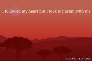 I followed my heart but I took my brain with me