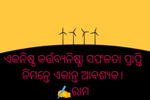 ଏକନିଷ୍ଠ କର୍ତ୍ତବ୍ୟନିଷ୍ଠା ସଫଳତା ପ୍ରାପ୍ତି ନିମନ୍ତେ ଏକାନ୍ତ ଆବଶ୍ୟକ।
✍️ରାମ