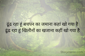 ढूंढ रहा हूं बचपन का जमाना कहां खो गया है
ढूंढ रहा हूं खिलौनों का खजाना कहीं खो गया है