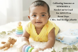 Cultivating Innocence as
NEWBORN is 
Hardest nut to Crack 
For ADULTS in
Recent Days.
© Mrs. Emil Bershiga Jebastin 