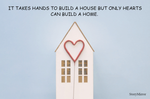 IT TAKES HANDS TO BUILD A HOUSE BUT ONLY HEARTS CAN BUILD A HOME. 