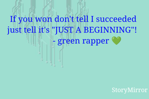 If you won don't tell I succeeded just tell it's "JUST A BEGINNING"! 
             - green rapper 💚