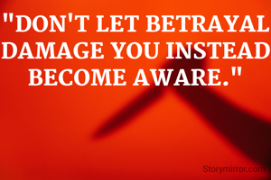 "DON'T LET BETRAYAL DAMAGE YOU INSTEAD BECOME AWARE."