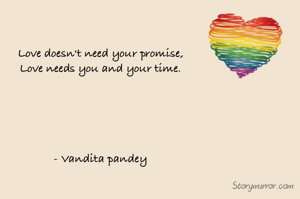 Love doesn't need your promise,
Love needs you and your time.





- Vandita pandey


