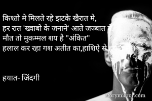 किश्तो मे मिलते रहे झटके खैरात मे,
हर रात 'ख्वाबो के जनाने' आते जज्बात मे,
मौत तो मुकम्मल शय है "अंकित"
हलाल कर रहा गश अतीत का,हाशिऐ से हयात में।।


हयात- जिंदगी