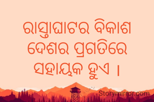 ରାସ୍ତାଘାଟର ବିକାଶ ଦେଶର ପ୍ରଗତିରେ ସହାୟକ ହୁଏ ।