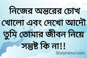  নিজের অন্তরের চোখ খোলো এবং দেখো আদৌ তুমি তোমার জীবন নিয়ে সন্তুষ্ট কি না!!