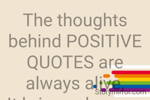 The thoughts behind POSITIVE QUOTES are always alive,
It brings changes in our life.