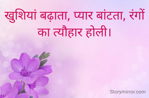 खुशियां बढ़ाता, प्यार बांटता, रंगों का त्यौहार होली।