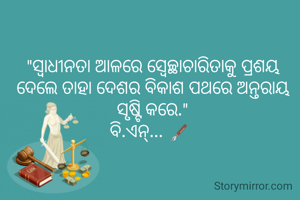 "ସ୍ବାଧୀନତା ଆଳରେ ସ୍ବେଚ୍ଛାଚାରିତାକୁ ପ୍ରଶୟ ଦେଲେ ତାହା ଦେଶର ବିକାଶ ପଥରେ ଅନ୍ତରାୟ ସୃଷ୍ଟି କରେ."
ବି.ଏନ୍... 🖋️ 