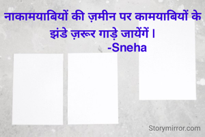 नाकामयाबियों की ज़मीन पर कामयाबियों के झंडे ज़रूर गाड़े जायेंगें |
                -Sneha 