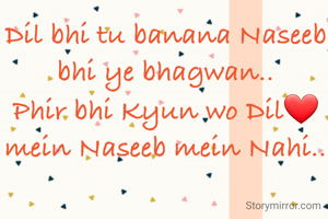 Dil bhi tu banana Naseeb bhi ye bhagwan..
Phir bhi Kyun wo Dil❤️ mein Naseeb mein Nahi..