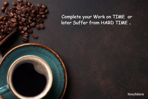 Complete your Work on TIME  or
later Suffer from HARD TIME .. 