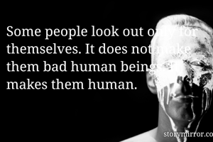 Some people look out only for themselves. It does not make them bad human beings. It makes them human.