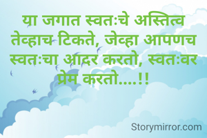 या जगात स्वतःचे अस्तित्व तेव्हाच टिकते, जेव्हा आपणच स्वतःचा आदर करतो, स्वतःवर प्रेम करतो....!!
