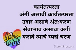 कार्यतत्परता
अंगी असावी कार्यतत्परता
उदार असावे अंतःकरण
सेवाभाव असावा अंगी
करावे त्याचे स्पर्श चरण