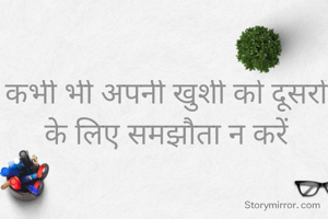 कभी भी अपनी खुशी को दूसरों के लिए समझौता न करें