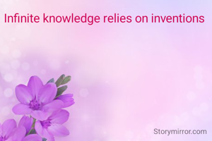 Infinite knowledge relies on inventions 
