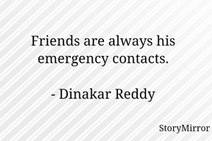 Friends are always his emergency contacts.

- Dinakar Reddy