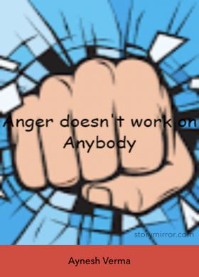 Anger Doesn't Work On Anybody